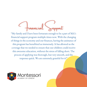 Testimonial from parent on Financial Support “My family and I have been fortunate enough to be a part of MA’s financial support program multiple times now. With the changing of things in the economy and our finances, having the assistance of this program has benefitted us immensely. It has allowed us the coverage that we needed to ensure that our children could receive this awesome education, without the stress of falling short. The process of applying was thorough, but very smooth, and the response quick. We are extremely grateful for it!”